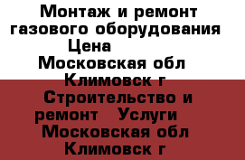 Монтаж и ремонт газового оборудования › Цена ­ 1 900 - Московская обл., Климовск г. Строительство и ремонт » Услуги   . Московская обл.,Климовск г.